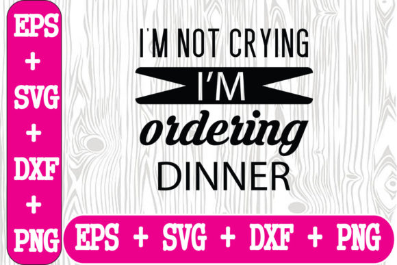 I m Not Crying, I m Ordering Dinner Graphics for Crafts